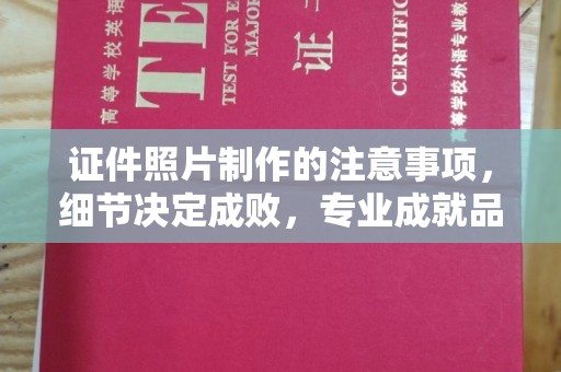 阿图什证件照片制作的注意事项，细节决定成败，专业成就品质